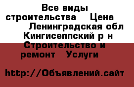 Все виды строительства  › Цена ­ 1 000 - Ленинградская обл., Кингисеппский р-н Строительство и ремонт » Услуги   